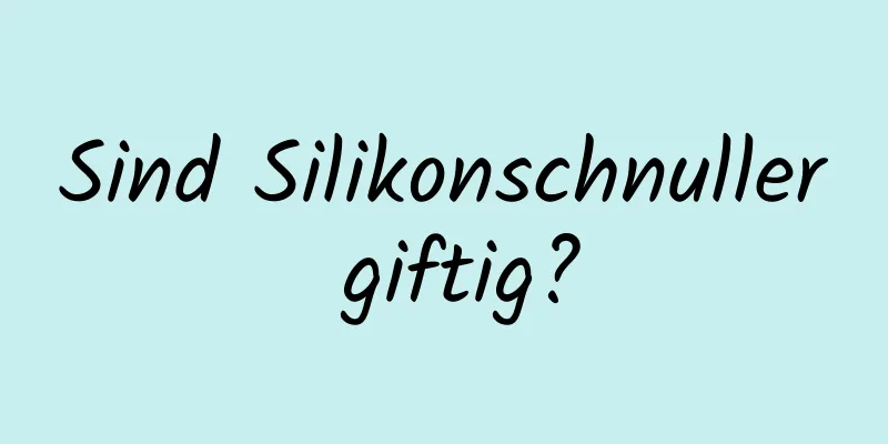 Sind Silikonschnuller giftig?