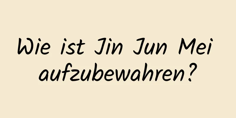 Wie ist Jin Jun Mei aufzubewahren?