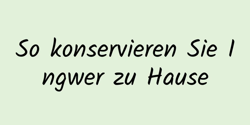 So konservieren Sie Ingwer zu Hause
