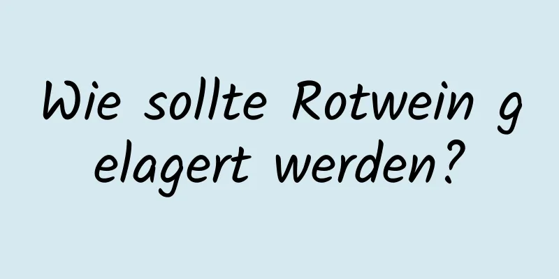 Wie sollte Rotwein gelagert werden?