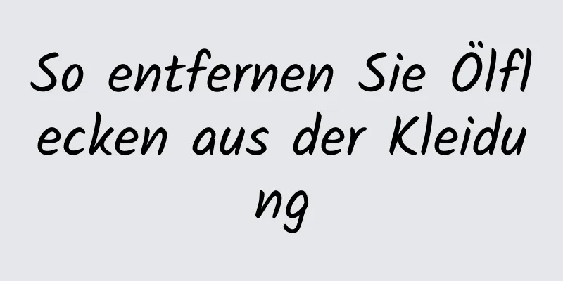 So entfernen Sie Ölflecken aus der Kleidung