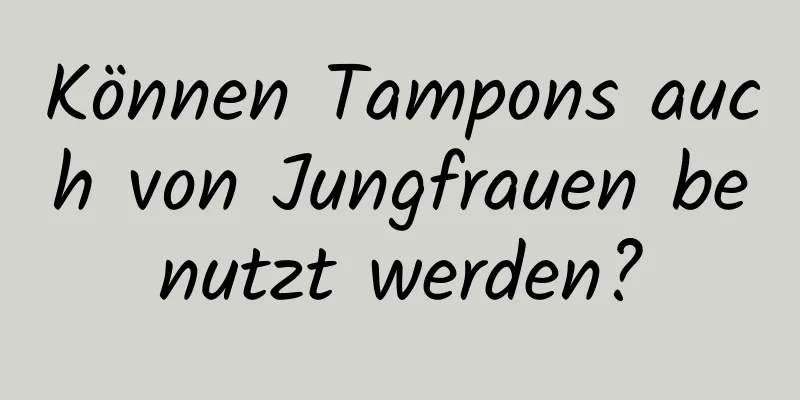 Können Tampons auch von Jungfrauen benutzt werden?