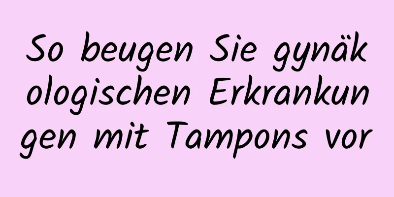 So beugen Sie gynäkologischen Erkrankungen mit Tampons vor