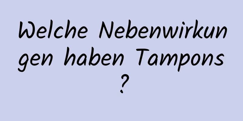 Welche Nebenwirkungen haben Tampons?