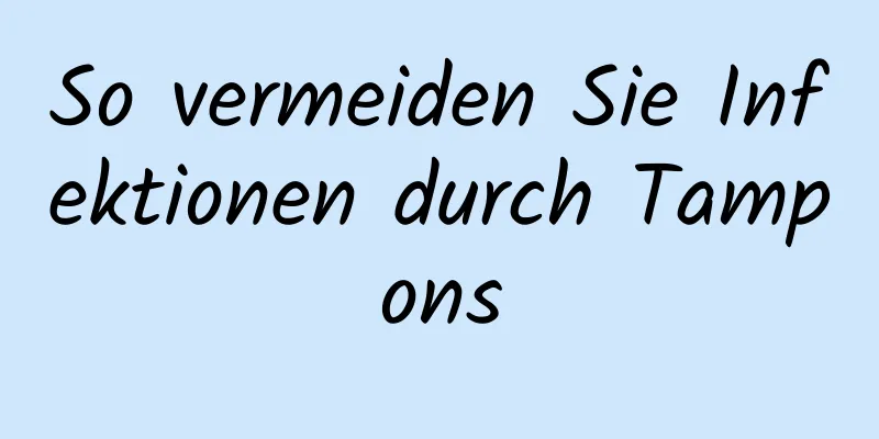 So vermeiden Sie Infektionen durch Tampons