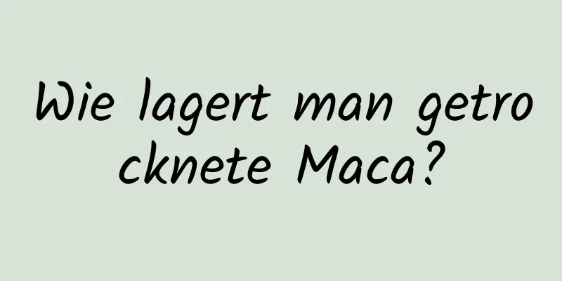 Wie lagert man getrocknete Maca?