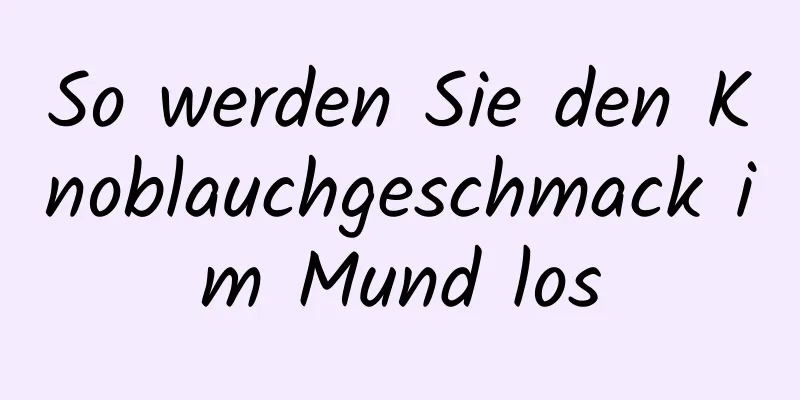 So werden Sie den Knoblauchgeschmack im Mund los
