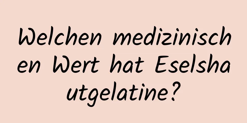 Welchen medizinischen Wert hat Eselshautgelatine?