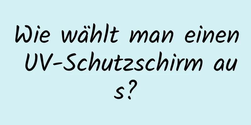 Wie wählt man einen UV-Schutzschirm aus?