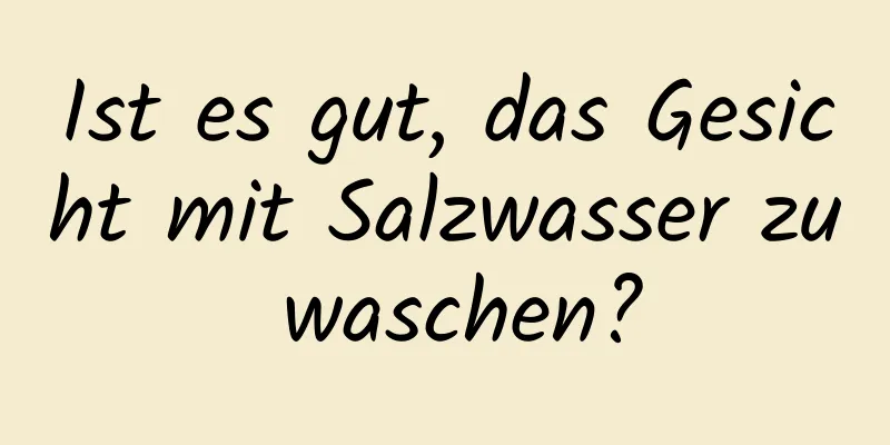 Ist es gut, das Gesicht mit Salzwasser zu waschen?