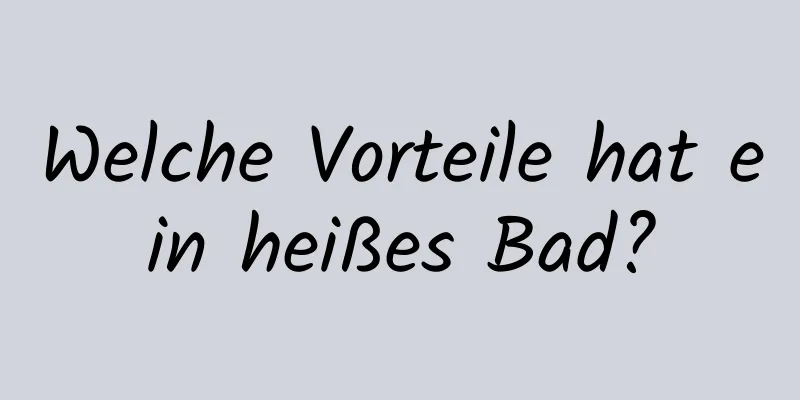 Welche Vorteile hat ein heißes Bad?