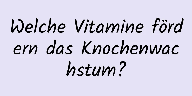 Welche Vitamine fördern das Knochenwachstum?
