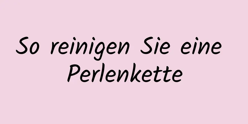 So reinigen Sie eine Perlenkette