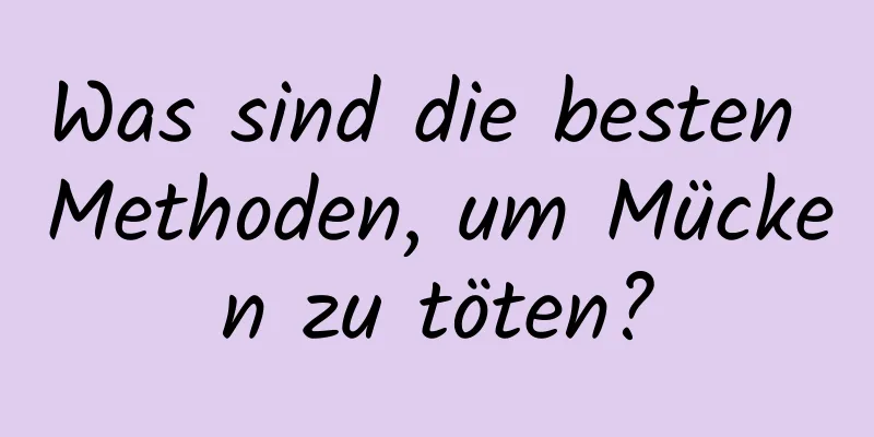 Was sind die besten Methoden, um Mücken zu töten?