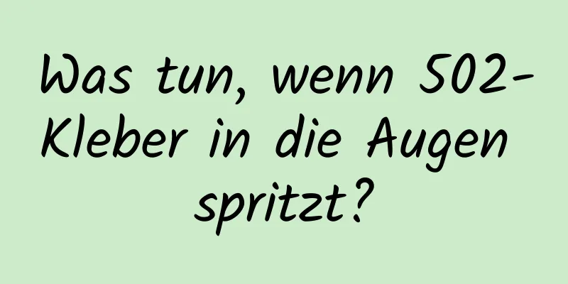 Was tun, wenn 502-Kleber in die Augen spritzt?
