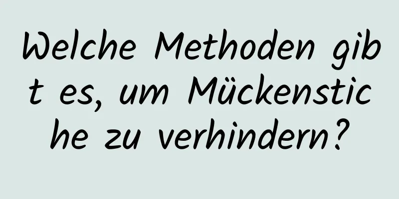 Welche Methoden gibt es, um Mückenstiche zu verhindern?