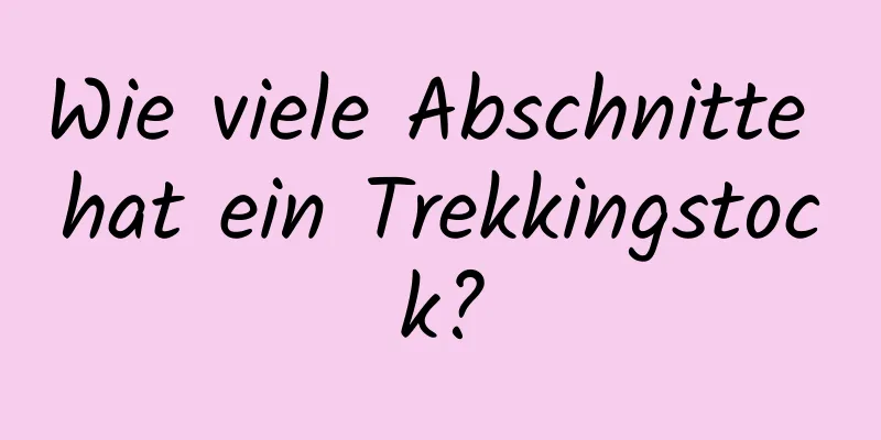 Wie viele Abschnitte hat ein Trekkingstock?