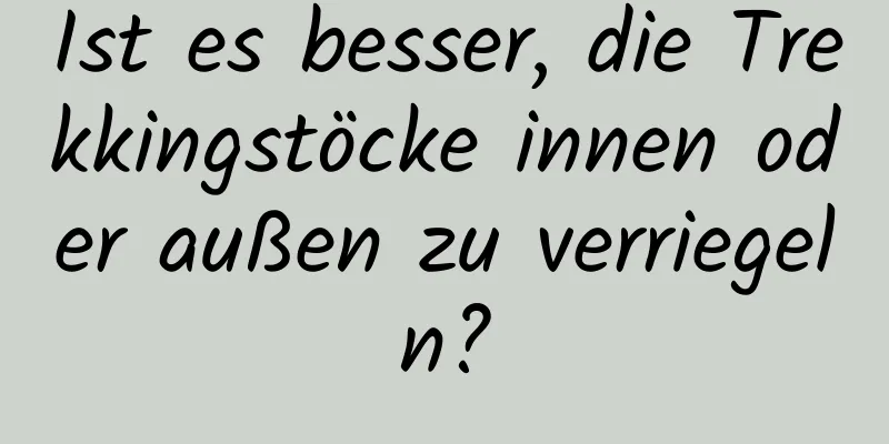 Ist es besser, die Trekkingstöcke innen oder außen zu verriegeln?