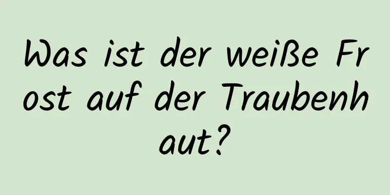 Was ist der weiße Frost auf der Traubenhaut?