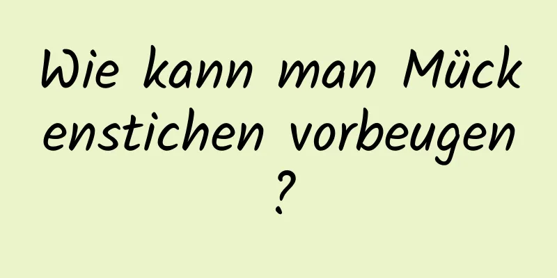 Wie kann man Mückenstichen vorbeugen?