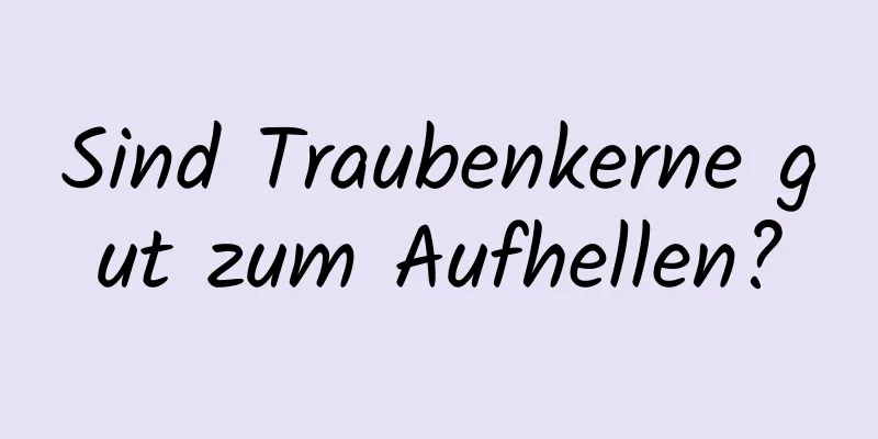 Sind Traubenkerne gut zum Aufhellen?