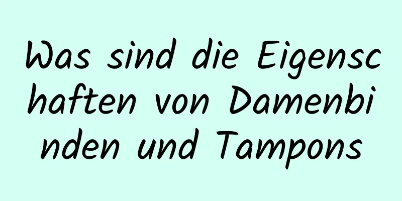 Was sind die Eigenschaften von Damenbinden und Tampons