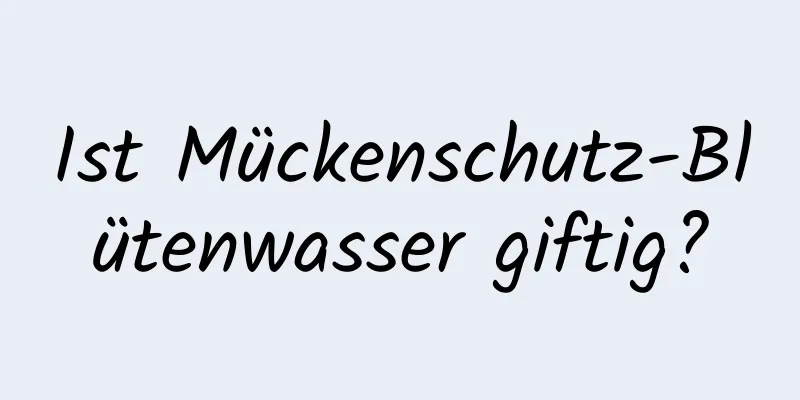 Ist Mückenschutz-Blütenwasser giftig?