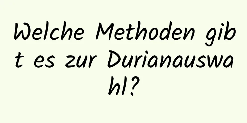 Welche Methoden gibt es zur Durianauswahl?