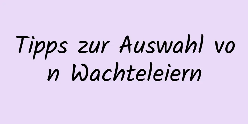 Tipps zur Auswahl von Wachteleiern