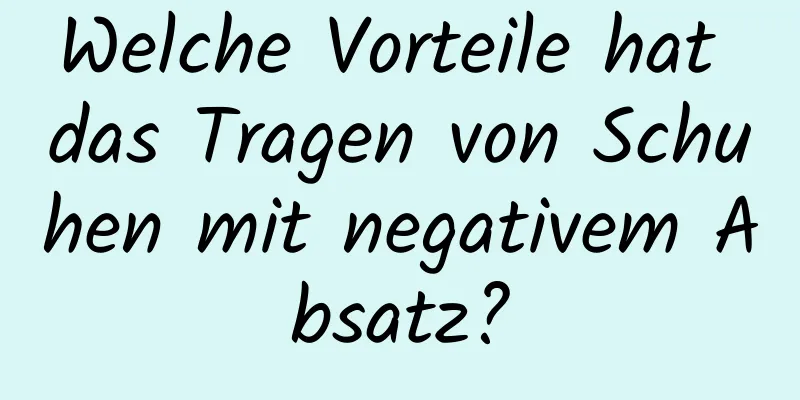 Welche Vorteile hat das Tragen von Schuhen mit negativem Absatz?