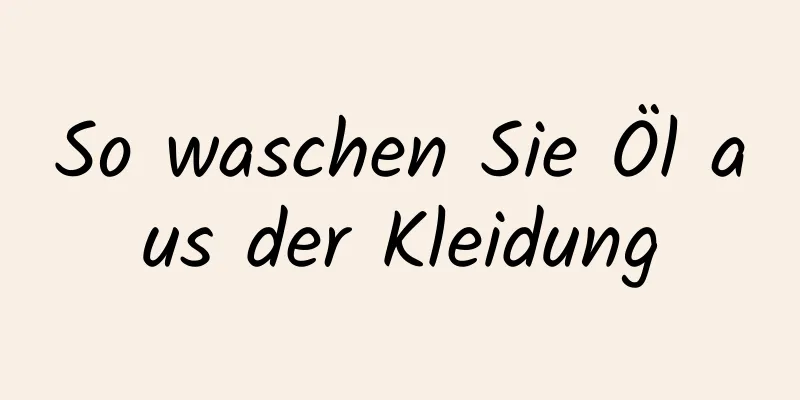 So waschen Sie Öl aus der Kleidung