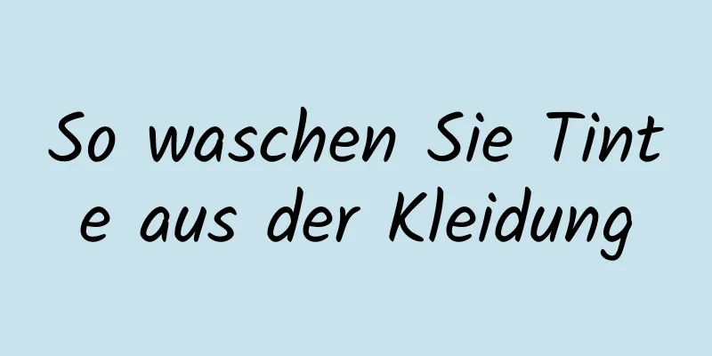 So waschen Sie Tinte aus der Kleidung