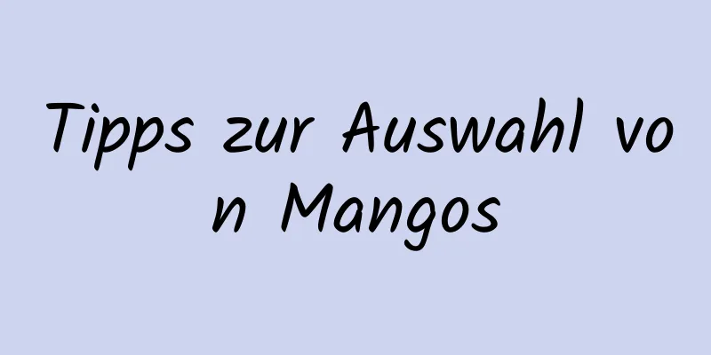 Tipps zur Auswahl von Mangos