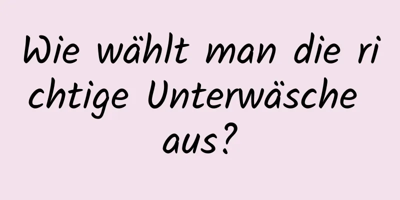 Wie wählt man die richtige Unterwäsche aus?