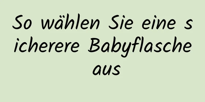 So wählen Sie eine sicherere Babyflasche aus
