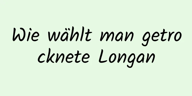 Wie wählt man getrocknete Longan