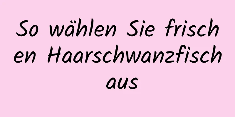 So wählen Sie frischen Haarschwanzfisch aus