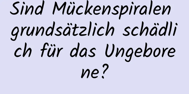 Sind Mückenspiralen grundsätzlich schädlich für das Ungeborene?