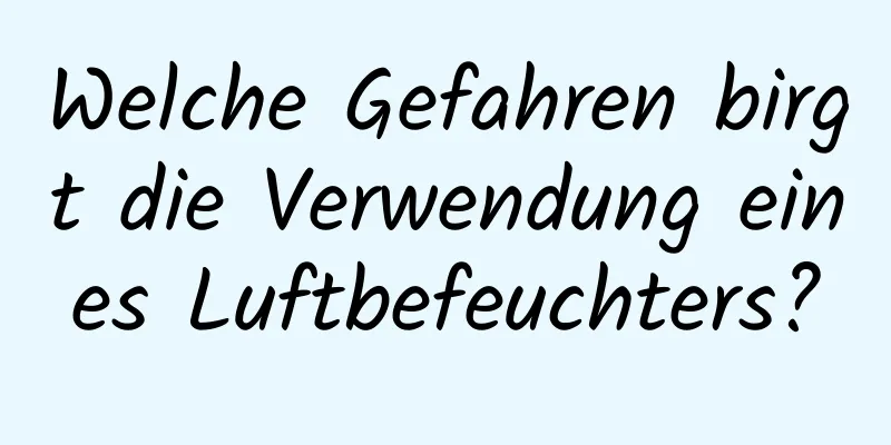Welche Gefahren birgt die Verwendung eines Luftbefeuchters?