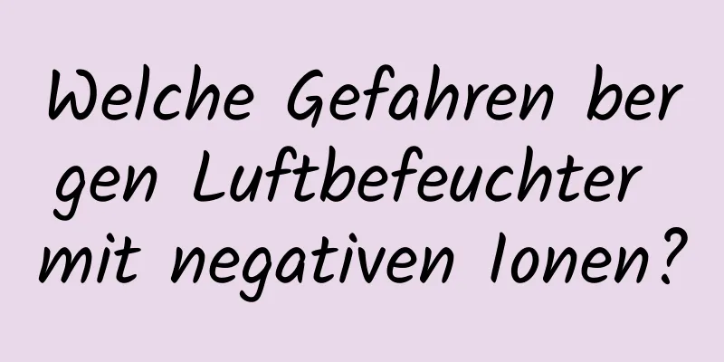 Welche Gefahren bergen Luftbefeuchter mit negativen Ionen?