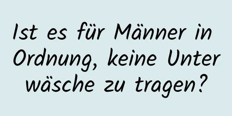 Ist es für Männer in Ordnung, keine Unterwäsche zu tragen?
