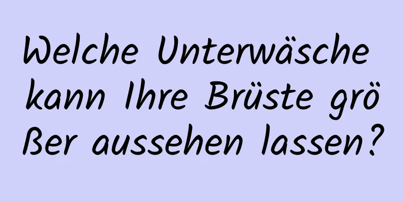 Welche Unterwäsche kann Ihre Brüste größer aussehen lassen?