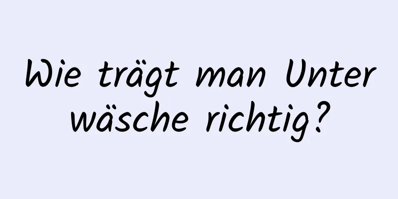Wie trägt man Unterwäsche richtig?