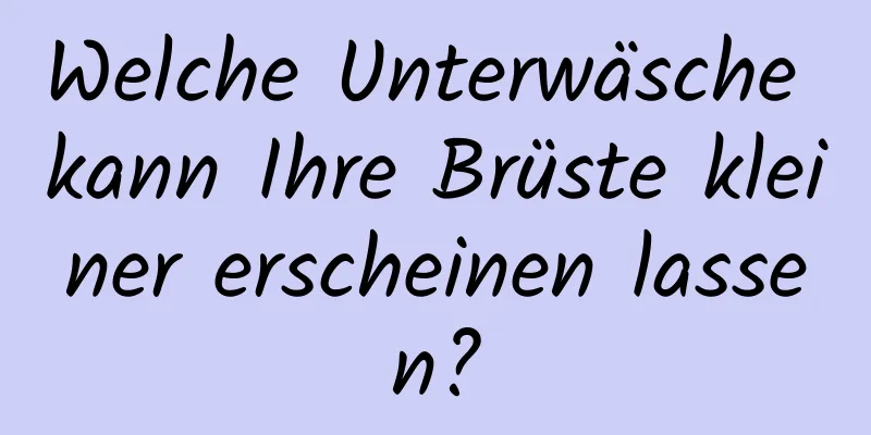 Welche Unterwäsche kann Ihre Brüste kleiner erscheinen lassen?
