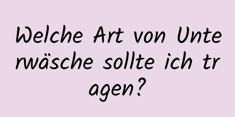 Welche Art von Unterwäsche sollte ich tragen?