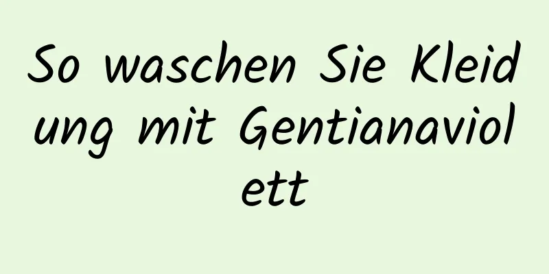 So waschen Sie Kleidung mit Gentianaviolett