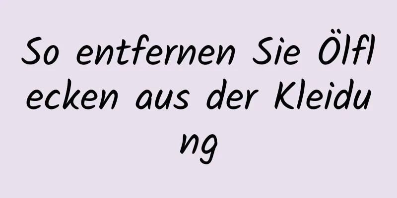 So entfernen Sie Ölflecken aus der Kleidung