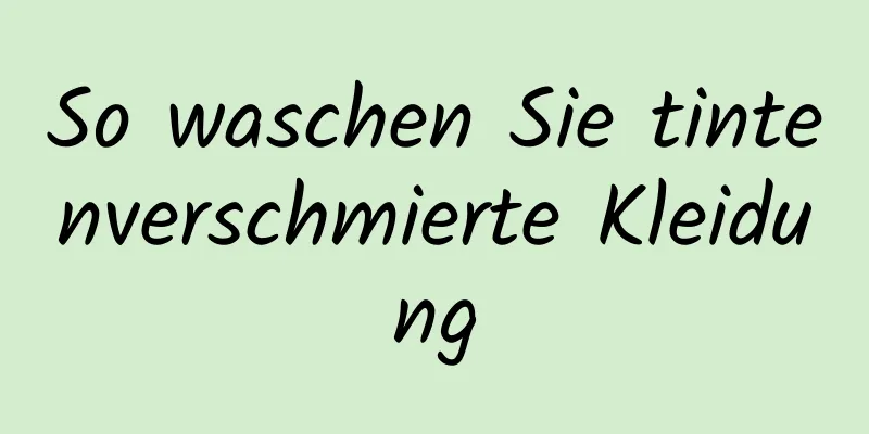 So waschen Sie tintenverschmierte Kleidung