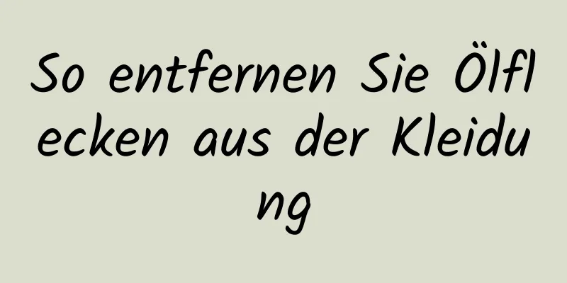 So entfernen Sie Ölflecken aus der Kleidung