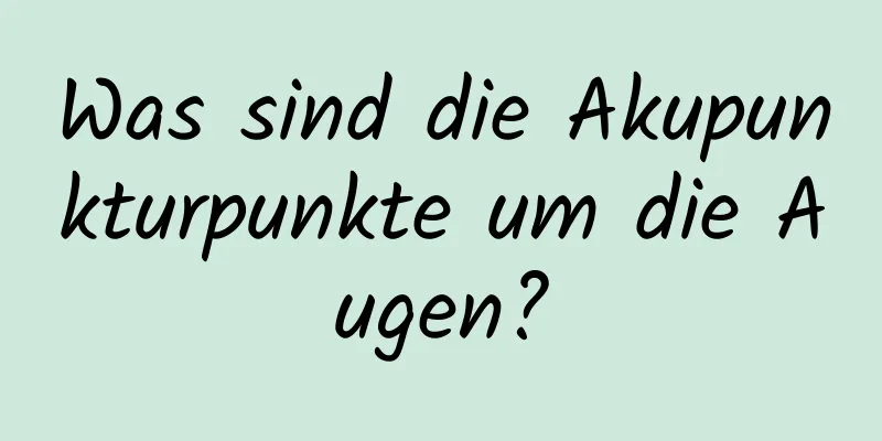Was sind die Akupunkturpunkte um die Augen?